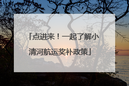点进来！一起了解小清河航运奖补政策