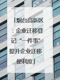 烟台高新区：企业迁移登记“一件事”提升企业迁移便利度