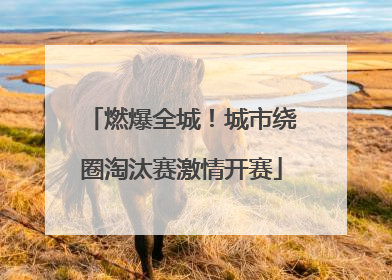 燃爆全城！城市绕圈淘汰赛激情开赛