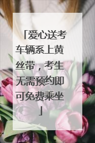 爱心送考车辆系上黄丝带，考生无需预约即可免费乘坐