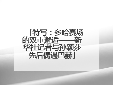 特写：多哈赛场的双重邂逅——新华社记者与孙颖莎先后偶遇巴赫
