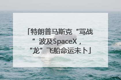 特朗普马斯克“骂战”波及SpaceX，“龙”飞船命运未卜