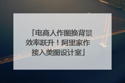 电商人作图换背景效率跃升！阿里家作接入美图设计室