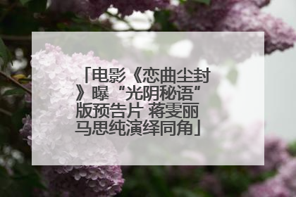 电影《恋曲尘封》曝“光阴秘语”版预告片 蒋雯丽马思纯演绎同角