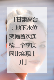 甘肃高台：地下水位变幅首次连续三个季度同比实现上升