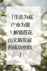 生态为底 产业为翼！解锁莲花山文旅发展的成功密码