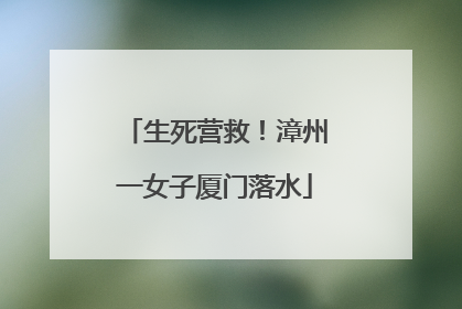 生死营救！漳州一女子厦门落水