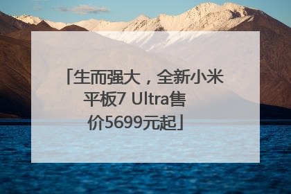 生而强大，全新小米平板7 Ultra售价5699元起