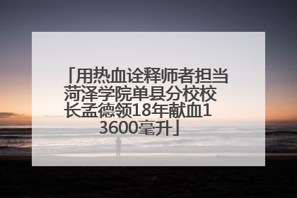 用热血诠释师者担当 菏泽学院单县分校校长孟德领18年献血13600毫升