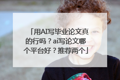用AI写毕业论文真的行吗？ai写论文哪个平台好？推荐两个