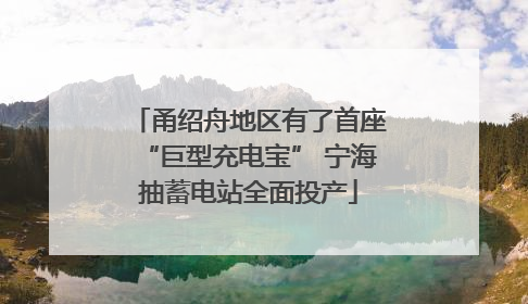 甬绍舟地区有了首座“巨型充电宝” 宁海抽蓄电站全面投产