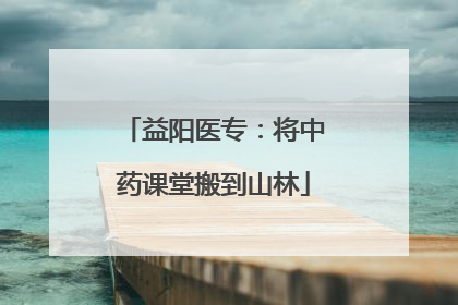 益阳医专：将中药课堂搬到山林