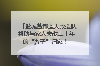 盐城盐都蓝天救援队帮助与家人失散二十年的“游子”归家！