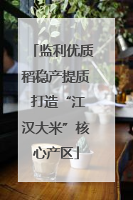 监利优质稻稳产提质 打造“江汉大米”核心产区