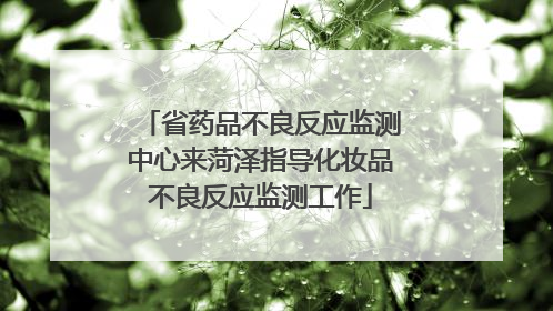 省药品不良反应监测中心来菏泽指导化妆品不良反应监测工作
