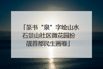 篆书“泉”字绘山水 石景山社区微花园扮靓首都民生画卷