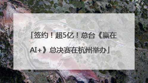 签约！超5亿！总台《赢在AI+》总决赛在杭州举办
