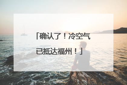 确认了！冷空气已抵达福州！