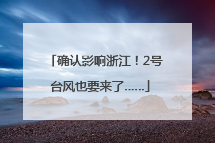 确认影响浙江！2号台风也要来了……