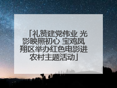 礼赞建党伟业 光影映照初心 宝鸡凤翔区举办红色电影进农村主题活动