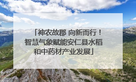 神农故郡 向新而行！智慧气象赋能安仁县水稻和中药材产业发展