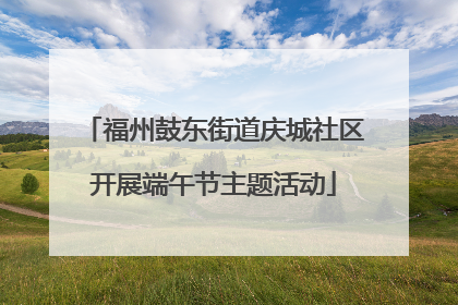 福州鼓东街道庆城社区开展端午节主题活动