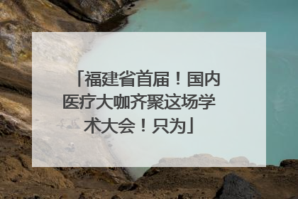 福建省首届！国内医疗大咖齐聚这场学术大会！只为