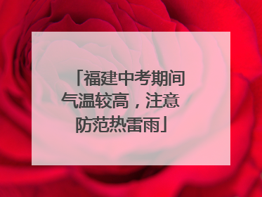 福建中考期间气温较高，注意防范热雷雨