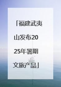 福建武夷山发布2025年暑期文旅产品