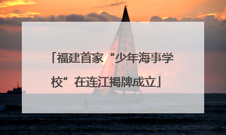福建首家“少年海事学校”在连江揭牌成立