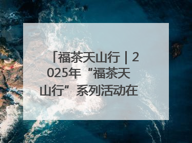 福茶天山行｜2025年“福茶天山行”系列活动在昌吉州启动