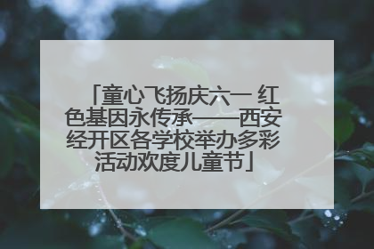 童心飞扬庆六一 红色基因永传承——西安经开区各学校举办多彩活动欢度儿童节