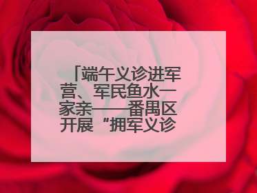 端午义诊进军营、军民鱼水一家亲——番禺区开展“拥军义诊进军营”活动