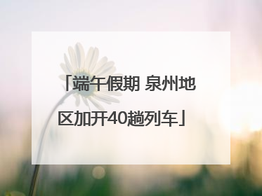 端午假期 泉州地区加开40趟列车