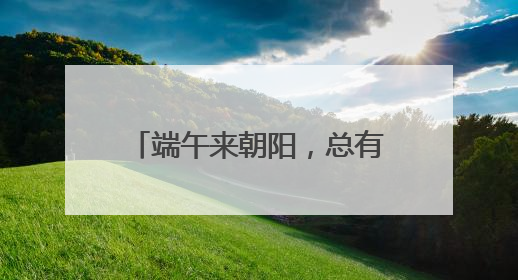 端午来朝阳，总有你的“心动款”！