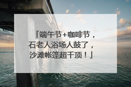 端午节+咖啡节，石老人浴场人鼓了，沙滩帐篷超千顶！