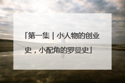 第一集｜小人物的创业史，小配角的罗曼史