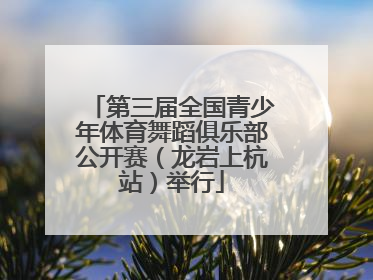 第三届全国青少年体育舞蹈俱乐部公开赛（龙岩上杭站）举行