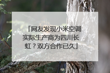 网友发现小米空调实际生产商为四川长虹？双方合作已久