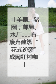 羊棚、猪圈，邮局、水厂……看废弃建筑“花式逆袭”成网红村咖
