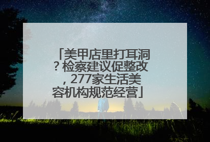 美甲店里打耳洞？检察建议促整改，277家生活美容机构规范经营