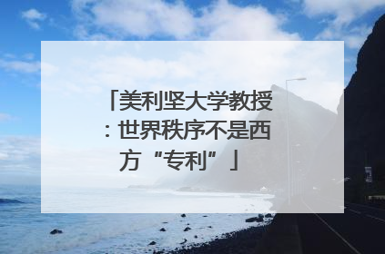 美利坚大学教授：世界秩序不是西方“专利”