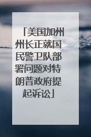 美国加州州长正就国民警卫队部署问题对特朗普政府提起诉讼