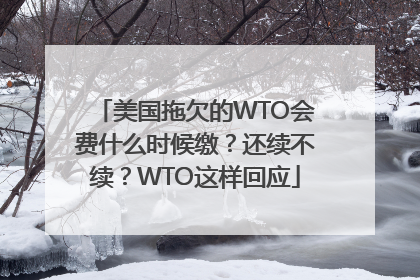 美国拖欠的WTO会费什么时候缴？还续不续？WTO这样回应