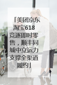 美团京东淘宝618竞逐即时零售，顺丰同城中立运力支撑全渠道履约