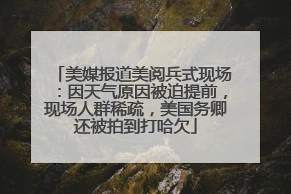 美媒报道美阅兵式现场：因天气原因被迫提前，现场人群稀疏，美国务卿还被拍到打哈欠