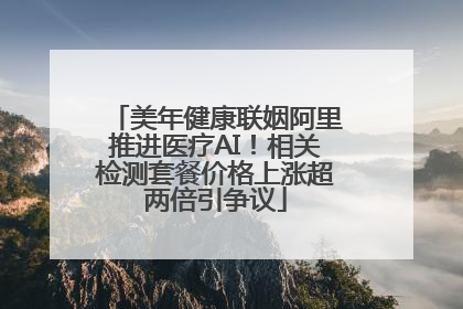 美年健康联姻阿里推进医疗AI！相关检测套餐价格上涨超两倍引争议