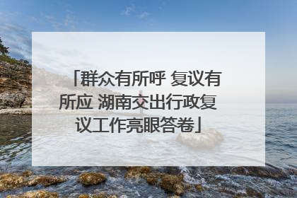 群众有所呼 复议有所应 湖南交出行政复议工作亮眼答卷