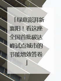 绿意澎湃新襄阳！看这座全国首批碳达峰试点城市的节能增效答卷