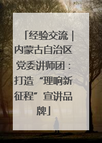 经验交流｜内蒙古自治区党委讲师团：打造“理响新征程”宣讲品牌